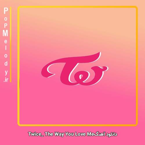 دانلود آهنگ TWICE The Way You Love Me